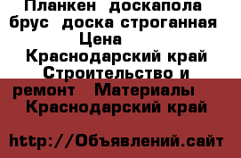 Планкен, доскапола, брус, доска строганная. › Цена ­ 70 - Краснодарский край Строительство и ремонт » Материалы   . Краснодарский край